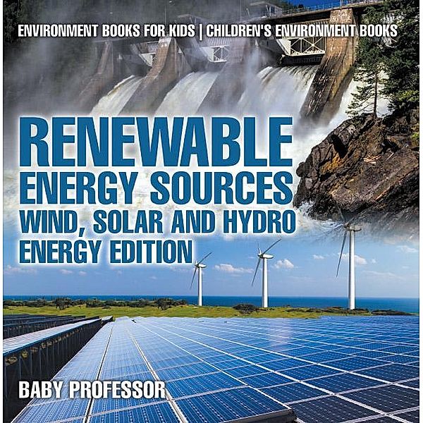 Renewable Energy Sources - Wind, Solar and Hydro Energy Edition : Environment Books for Kids | Children's Environment Books / Baby Professor, Baby