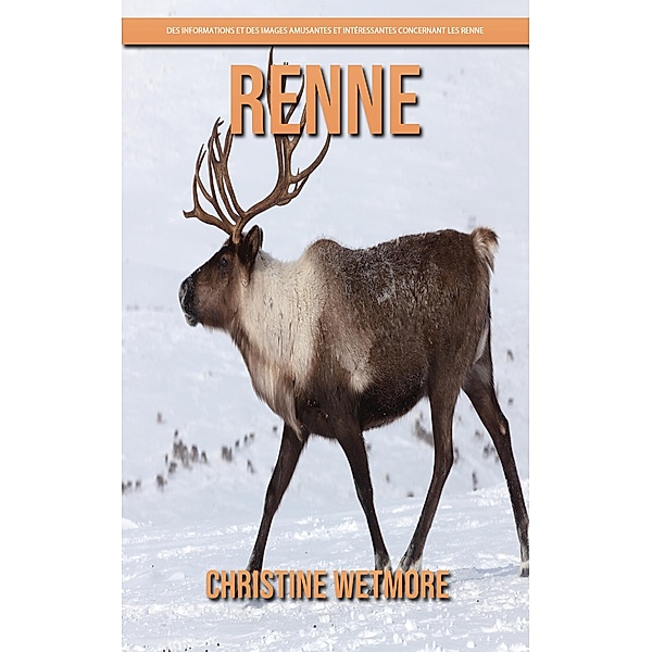 Renne - Des Informations et des Images Amusantes et Intéressantes concernant les Renne, Christine Wetmore