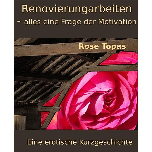 Renovierungsarbeiten - alles eine Frage der Motivation, Rose Topas