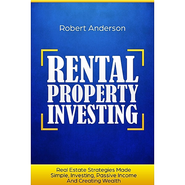 Rental Property Investing Real Estate Strategies Made Simple, Investing, Passive Income And Creating Wealth, Robert Anderson