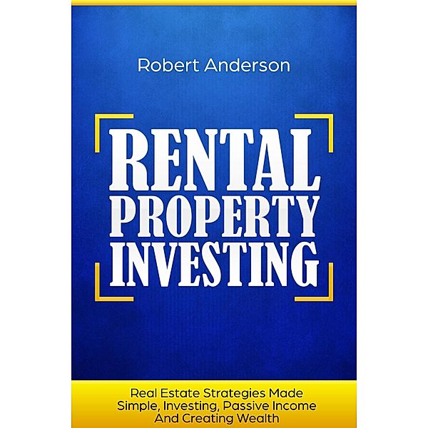 Rental Property Investing Real Estate Strategies Made Simple, Investing, Passive Income And Creating Wealth, Robert Anderson