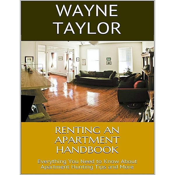 Renting an Apartment Handbook Everything You Need to Know About Apartment Hunting Tips and More, Wayne Taylor