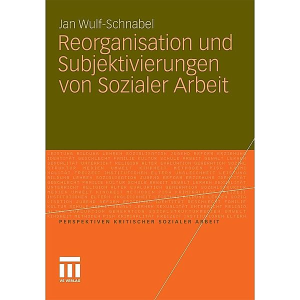 Reorganisation und Subjektivierungen von Sozialer Arbeit / Perspektiven kritischer Sozialer Arbeit, Jan Wulf-Schnabel