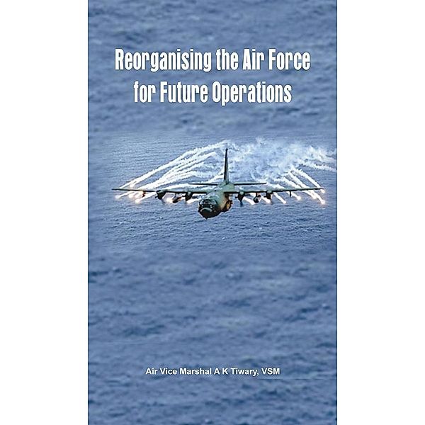 Reorganising the Air Force for Future Operations, A K Tiwari