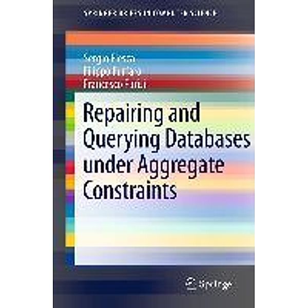 Repairing and Querying Databases under Aggregate Constraints / SpringerBriefs in Computer Science, Sergio Flesca, Filippo Furfaro, Francesco Parisi