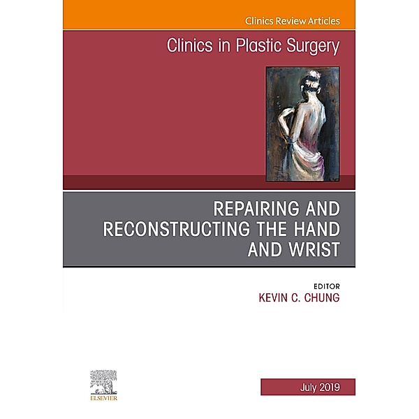 Repairing and Reconstructing the Hand and Wrist, An Issue of Clinics in Podiatric Medicine and Surgery, Kevin C. Chung