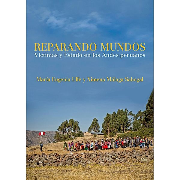 Reparando mundos:  Víctimas y Estado en los Andes peruanos, Eugenia Ulfe María, Málaga Sabogal Ximena