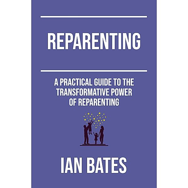 Reparenting: A Practical Guide to The Transformative Power of Reparenting (Self-Discovery Series) / Self-Discovery Series, Ian Bates