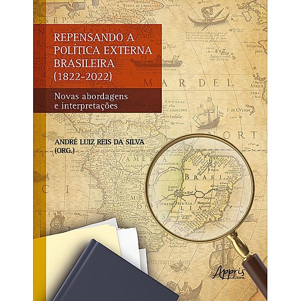Repensando a Política Externa Brasileira (1822-2022): Novas Abordagens e Interpretações, André Luiz Reis da Silva