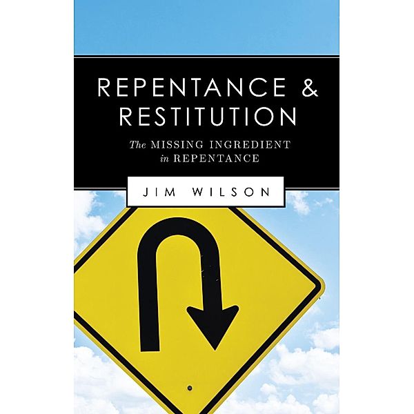 Repentance and Restitution (The Missing Ingredient in Repentance), Jim Wilson