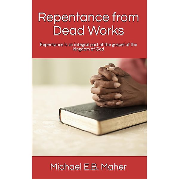 Repentance from Dead Works (Foundation doctrines of Christ, #1) / Foundation doctrines of Christ, Michael E. B. Maher