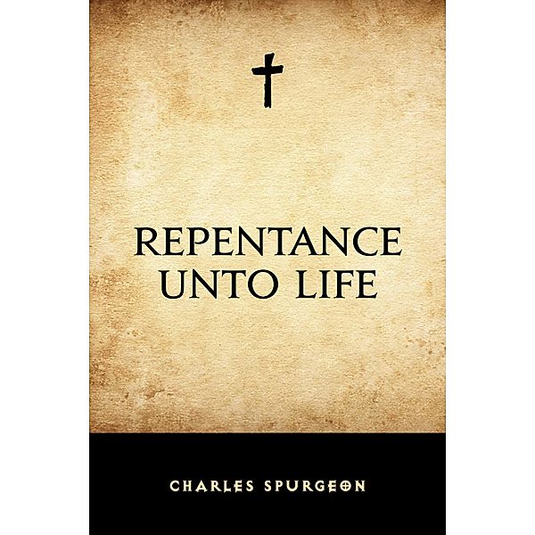 Repentance Unto Life, Charles Spurgeon