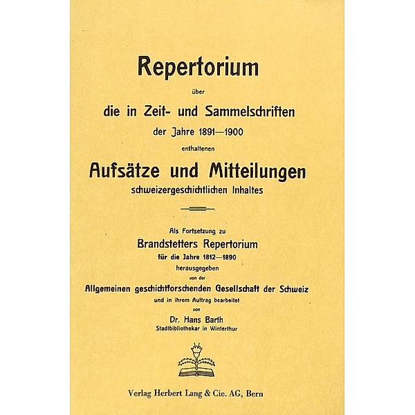 Repertorium über die in Zeit- und Sammelschriften der Jahre 1891-1900 enthaltenen Aufsätze und Mitteilungen schweizergeschichtlichen Inhalts, Hans Barth