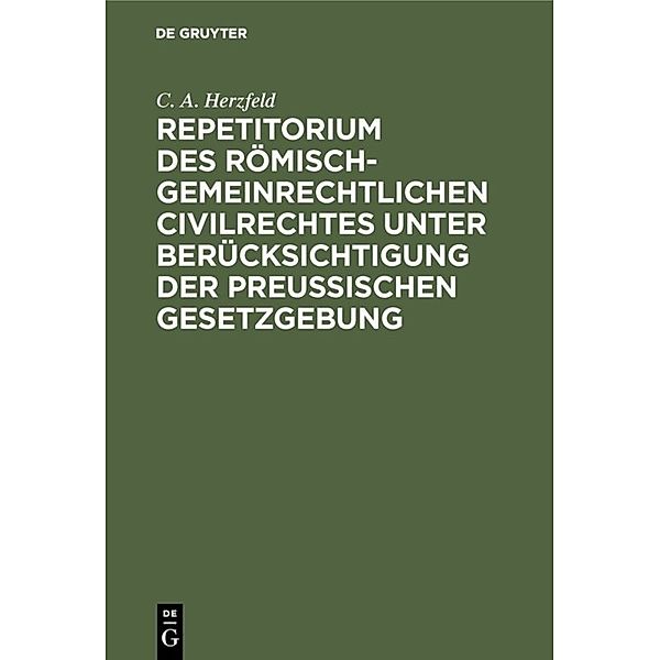 Repetitorium des römisch-gemeinrechtlichen Civilrechtes unter Berücksichtigung der Preussischen Gesetzgebung, C. A. Herzfeld
