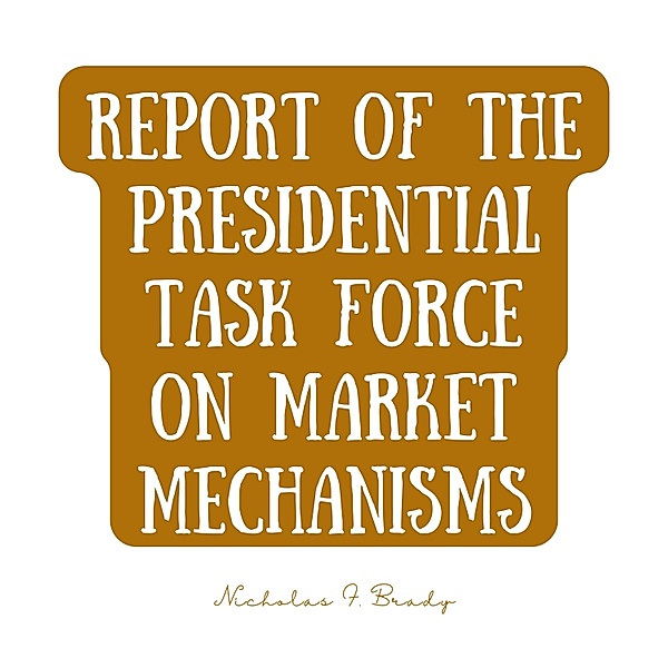 Report of the Presidential Task Force on Market Mechanisms, Nicholas F. Brady