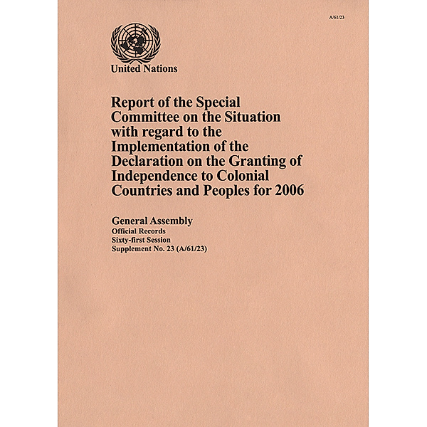 Report of the Special Committee on the Situation with regard to the Implementation of the Declaration on the Granting of Independence to Colonial Countries and Peoples: Report of the Special Committee on the Situation with Regard to the Implementation of the Declaration on the Granting of Independence to Colonial Countries and Peoples for 2006