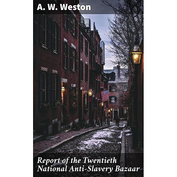 Report of the Twentieth National Anti-Slavery Bazaar, A. W. Weston