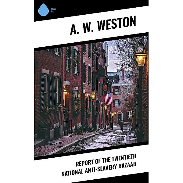 Report of the Twentieth National Anti-Slavery Bazaar, A. W. Weston