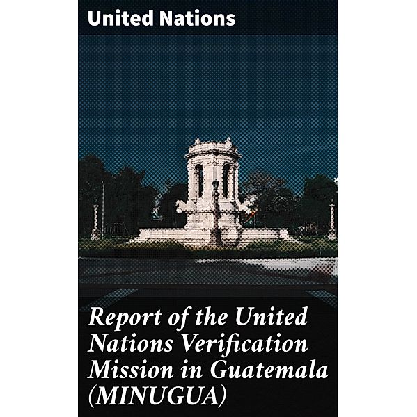 Report of the United Nations Verification Mission in Guatemala (MINUGUA), United Nations