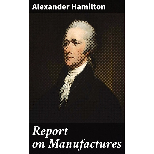 Report on Manufactures, Alexander Hamilton