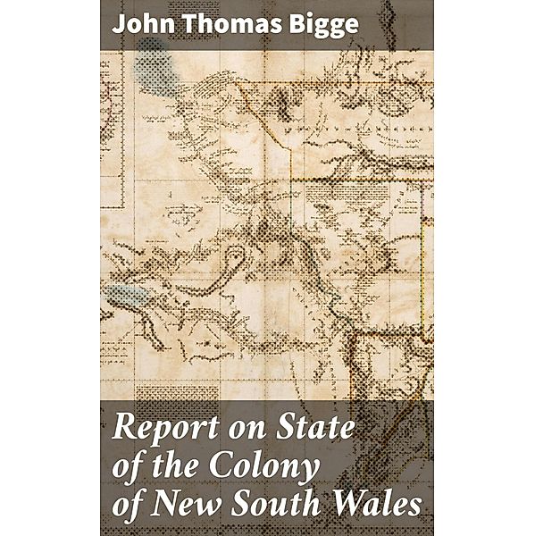 Report on State of the Colony of New South Wales, John Thomas Bigge