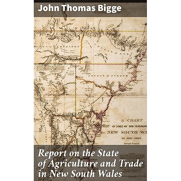 Report on the State of Agriculture and Trade in New South Wales, John Thomas Bigge