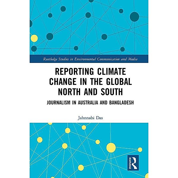 Reporting Climate Change in the Global North and South / Routledge Studies in Environmental Communication and Media, Jahnnabi Das