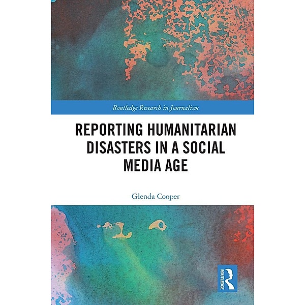 Reporting Humanitarian Disasters in a Social Media Age, Glenda Cooper