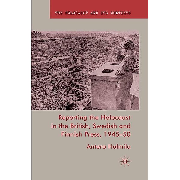 Reporting the Holocaust in the British, Swedish and Finnish Press, 1945-50 / The Holocaust and its Contexts, A. Holmila