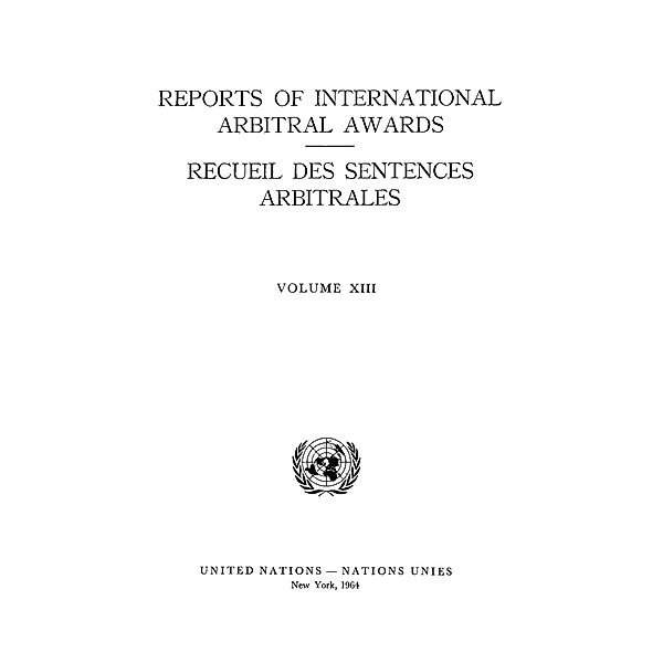 Reports of International Arbitral Awards, Vol. XIII/Recueil des sentences arbitrales, vol. XIII / Reports of International Arbitral Awards / Recueil des Sentences Arbitrales