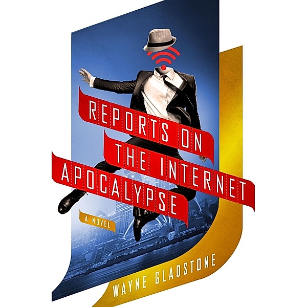 Reports on the Internet Apocalypse / The Internet Apocalypse Trilogy Bd.3, Wayne Gladstone