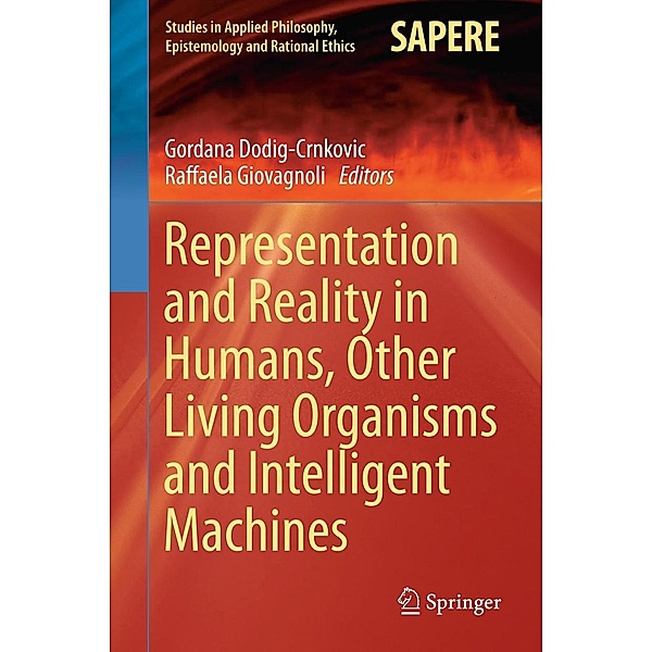 Representation and Reality in Humans, Other Living Organisms and Intelligent Machines / Studies in Applied Philosophy, Epistemology and Rational Ethics Bd.28