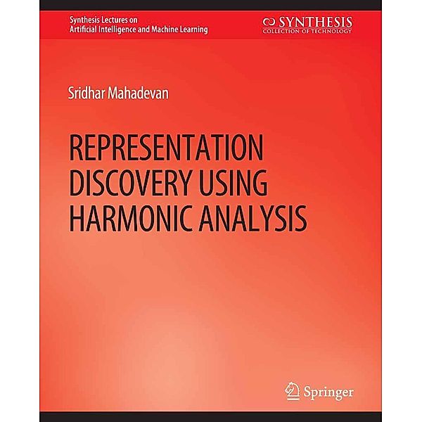 Representation Discovery using Harmonic Analysis / Synthesis Lectures on Artificial Intelligence and Machine Learning, Sridhar Mahadevan