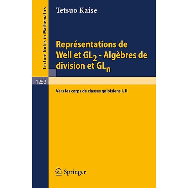 Représentations de Weil et GL2 - Algèbres de division et GLn / Lecture Notes in Mathematics Bd.1252, Tetsuo Kaise
