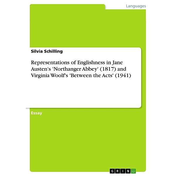 Representations of Englishness in Jane Austen's 'Northanger Abbey' (1817) and Virginia Woolf's 'Between the Acts' (1941), Silvia Schilling