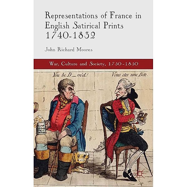 Representations of France in English Satirical Prints 1740-1832 / War, Culture and Society, 1750-1850, J. Moores