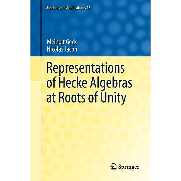 Representations of Hecke Algebras at Roots of Unity / Algebra and Applications Bd.15, Meinolf Geck, Nicolas Jacon