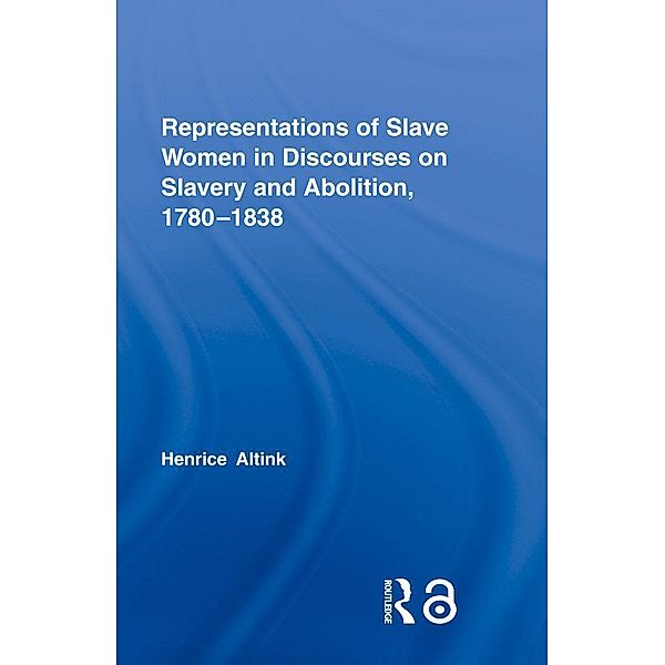 Representations of Slave Women in Discourses on Slavery and Abolition, 1780-1838, Henrice Altink