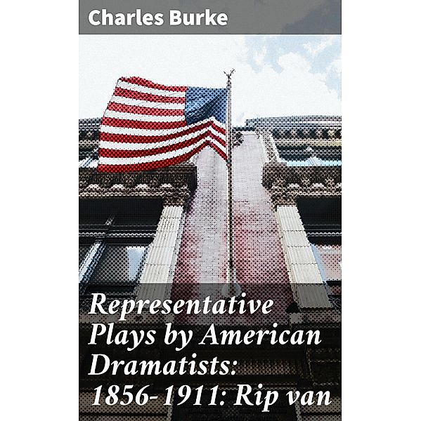 Representative Plays by American Dramatists: 1856-1911: Rip van, Charles Burke