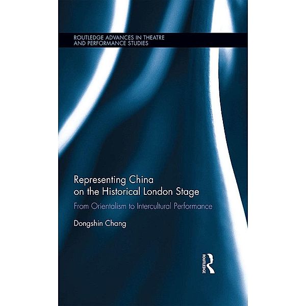 Representing China on the Historical London Stage / Routledge Advances in Theatre & Performance Studies, Dongshin Chang