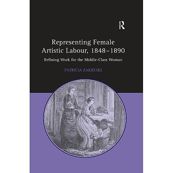 Representing Female Artistic Labour, 1848-1890, Patricia Zakreski