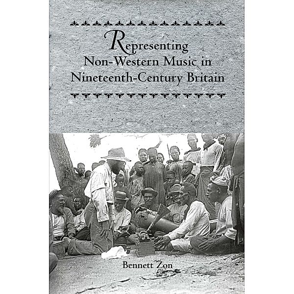 Representing Non-Western Music in Nineteenth-Century Britain / Eastman Studies in Music Bd.48, Bennett Zon