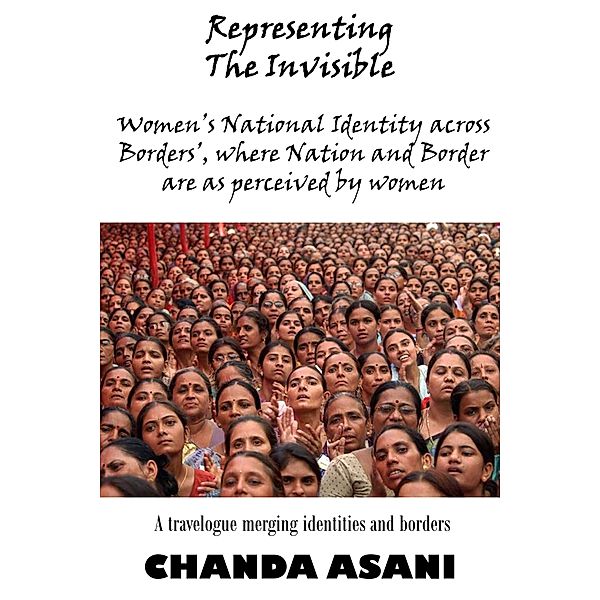 Representing the Invisible: A Travelogue Merging Identities And Borders, Chanda Asani