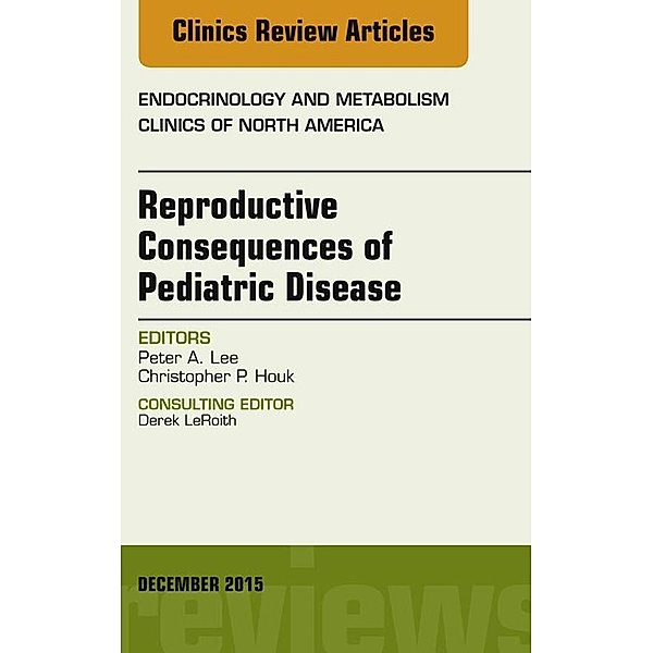 Reproductive Consequences of Pediatric Disease, An Issue of Endocrinology and Metabolism Clinics of North America, Peter A. Lee