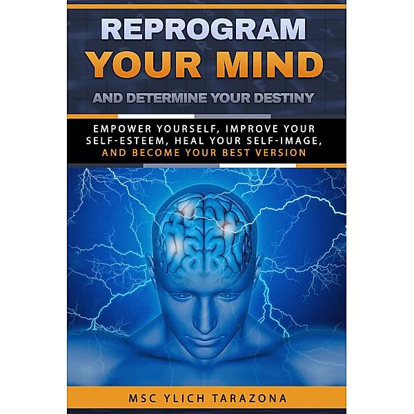 Reprogram Your Mind and Determine Your Destiny (Reengineering and Mental Reprogramming, #7) / Reengineering and Mental Reprogramming, M. Sc. Ylich Tarazona