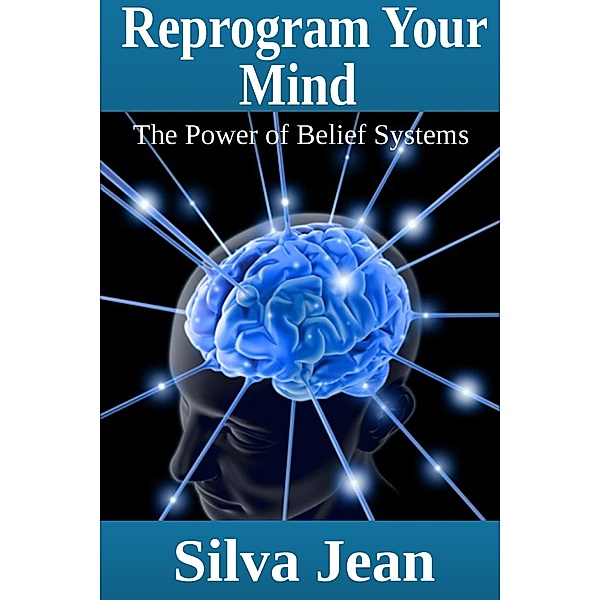 Reprogram Your Mind: The Power of Belief Systems, Silva JD Jean