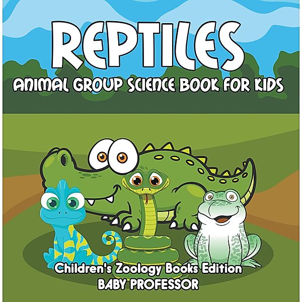 Reptiles: Animal Group Science Book For Kids | Children's Zoology Books Edition / Baby Professor, Baby