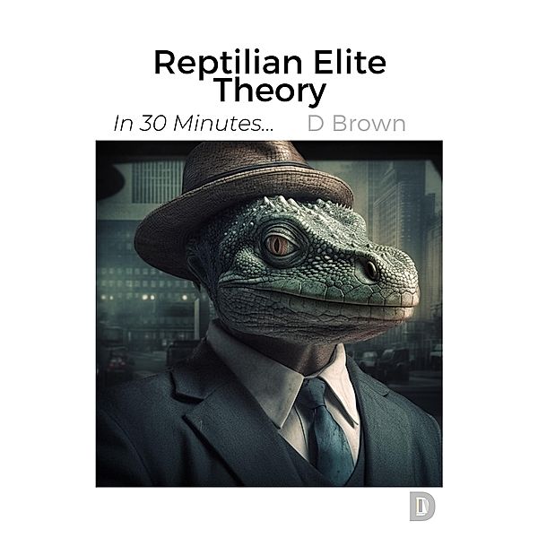 Reptilian Elite Theory (In 30 Minutes..., #2) / In 30 Minutes..., D. Brown