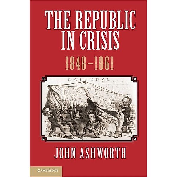 Republic in Crisis, 1848-1861, John Ashworth