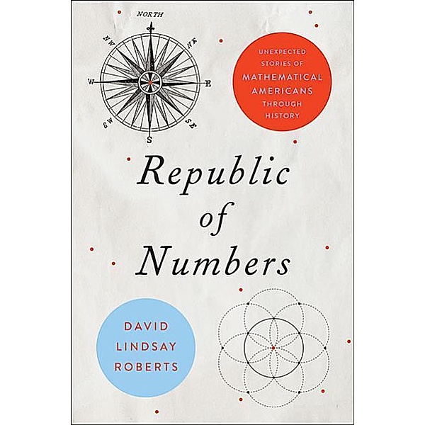 Republic of Numbers: Unexpected Stories of Mathematical Americans Through History, David Lindsay Roberts